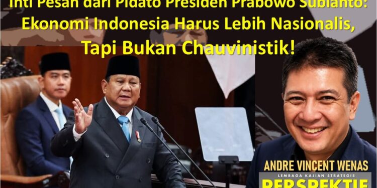 Inti Pesan dari Pidato Presiden Prabowo Subianto: Ekonomi Indonesia harus lebih Nasionalis, tapi bukan Chauvinistik!